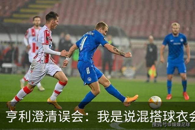 亨利澄清误会：我是说混搭球衣会带来厄运，并不是说尼日利亚坏话