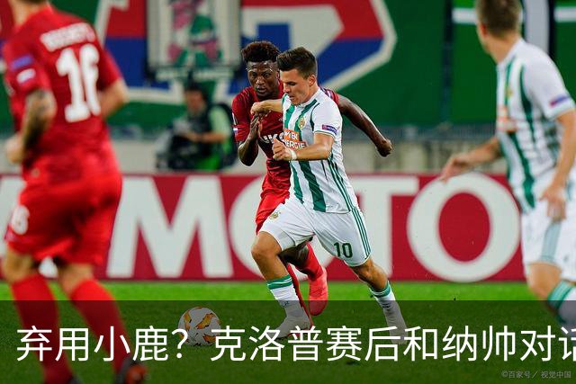 弃用小鹿？克洛普赛后和纳帅对话：我是傻瓜 无条件支持你的决定